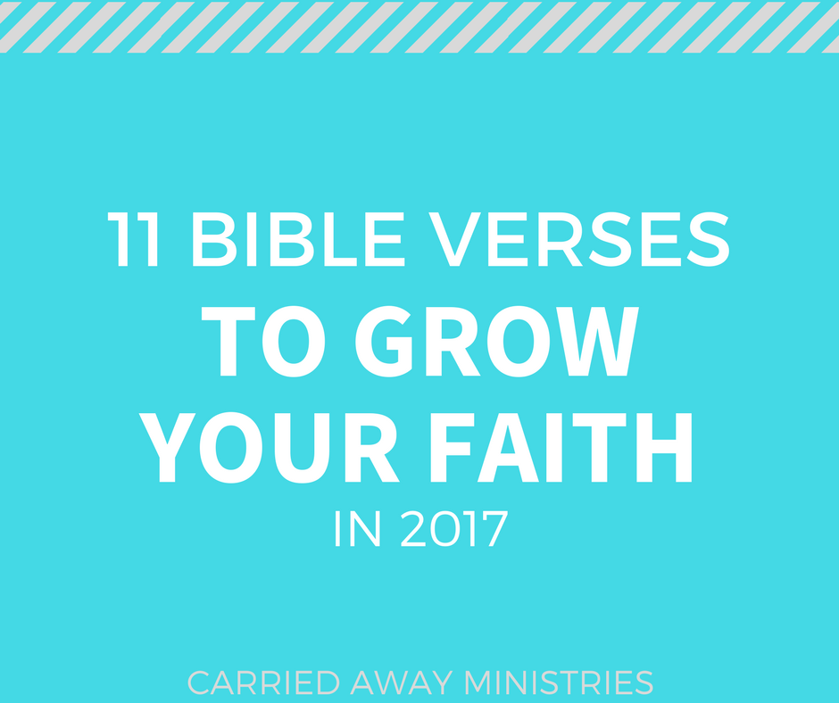 11 Bible Verses to Grow your Faith in 2017 CARRIED AWAY MINISTRIES